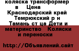 коляска трансформер 3в1 › Цена ­ 5 000 - Краснодарский край, Темрюкский р-н, Тамань ст-ца Дети и материнство » Коляски и переноски   